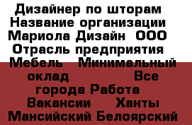 Дизайнер по шторам › Название организации ­ Мариола Дизайн, ООО › Отрасль предприятия ­ Мебель › Минимальный оклад ­ 120 000 - Все города Работа » Вакансии   . Ханты-Мансийский,Белоярский г.